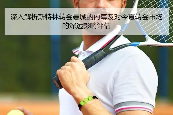 深入解析斯特林转会曼城的内幕及对今夏转会市场的深远影响评估